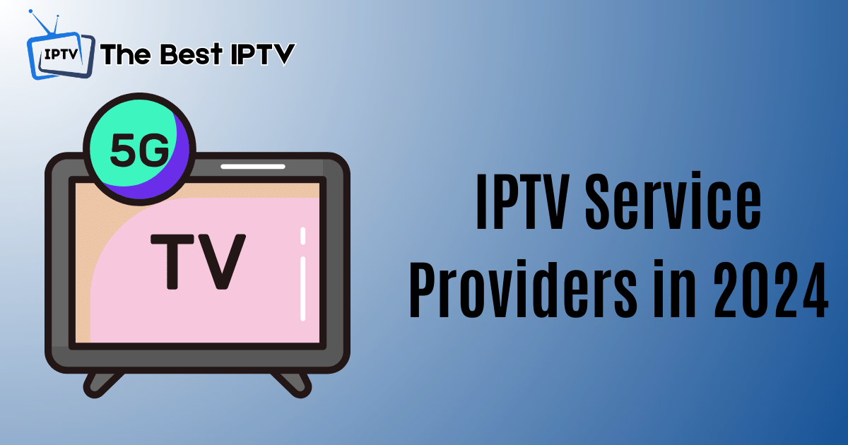 Top 18 IPTV Service Providers in 2024: Channels, Reviews & Websites